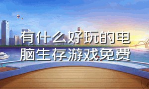 有什么好玩的电脑生存游戏免费（电脑有什么好玩的生存游戏免费的）