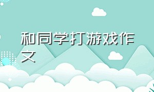 和同学打游戏作文