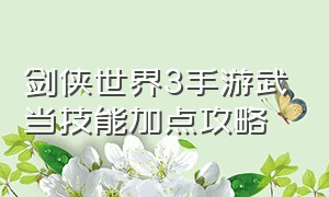 剑侠世界3手游武当技能加点攻略（剑侠世界3手游和尚技能加点）