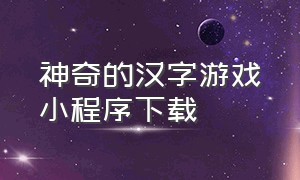 神奇的汉字游戏小程序下载