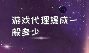 游戏代理提成一般多少