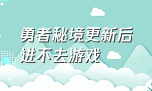 勇者秘境更新后进不去游戏