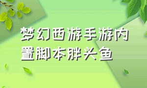 梦幻西游手游内置脚本胖头鱼