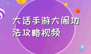 大话手游大闹功法攻略视频（大话手游升级神兵最佳位置）