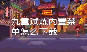 九重试炼内置菜单怎么下载