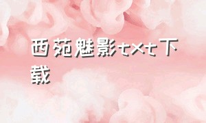 西苑魅影txt下载（西苑魅影绿吗）