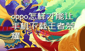 oppo怎样才能让手机下载王者荣耀