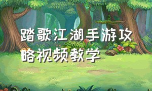 踏歌江湖手游攻略视频教学（梦游江湖手游攻略视频教程）