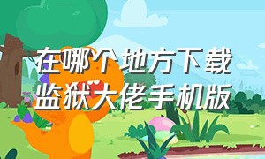 在哪个地方下载监狱大佬手机版