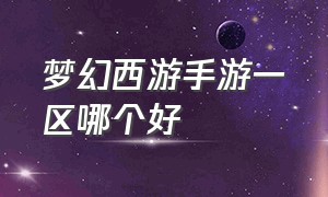 梦幻西游手游一区哪个好