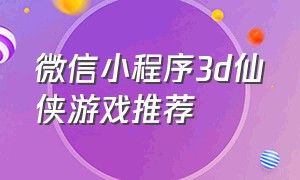 微信小程序3d仙侠游戏推荐