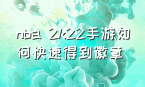 nba 2k22手游如何快速得到徽章