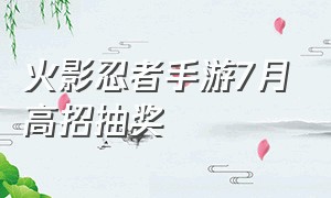 火影忍者手游7月高招抽奖