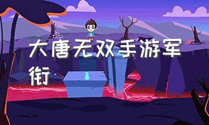 大唐无双手游军衔（大唐无双手游怎么解锁武将）