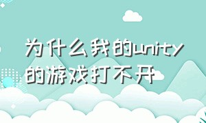 为什么我的unity的游戏打不开（unity下载了不能玩3d游戏是为什么）