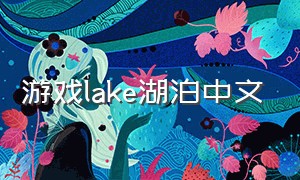 游戏lake湖泊中文（lake游戏中文怎么改）