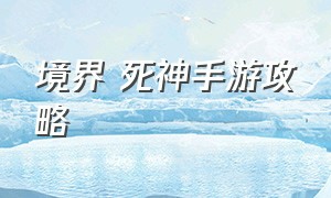 境界 死神手游攻略（境界死神激斗破解版无限魂玉）