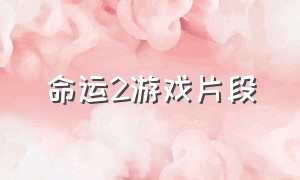 命运2游戏片段（命运2游戏片段在哪看）