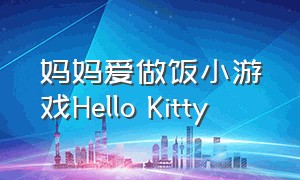 妈妈爱做饭小游戏Hello Kitty