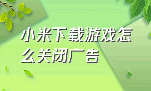 小米下载游戏怎么关闭广告