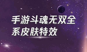 手游斗魂无双全系皮肤特效