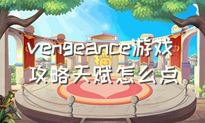 vengeance游戏攻略天赋怎么点