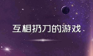 互相扔刀的游戏（互相扔刀的游戏有唐僧猪八戒）