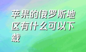 苹果的俄罗斯地区有什么可以下载