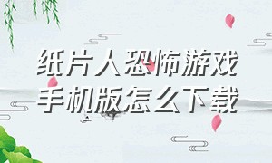 纸片人恐怖游戏手机版怎么下载