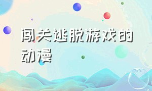 闯关逃脱游戏的动漫（闯关逃脱游戏的动漫有哪些）