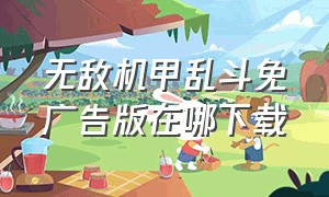 无敌机甲乱斗免广告版在哪下载