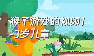 猴子游戏的视频1-3岁儿童