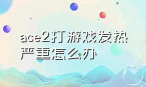 ace2打游戏发热严重怎么办