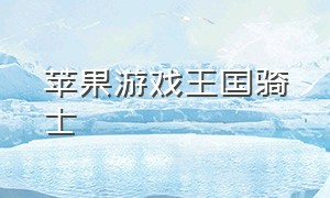 苹果游戏王国骑士（王国游戏ios怎么下载）