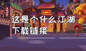 这是个什么江湖下载链接（这就是江湖官方下载链接）