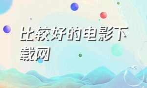 比较好的电影下载网（比较好的电影下载网站有哪些）