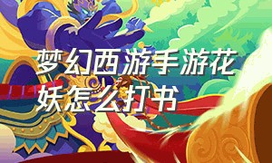 梦幻西游手游花妖怎么打书