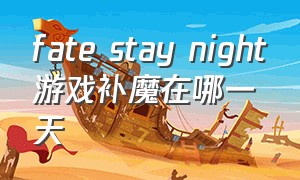 fate stay night游戏补魔在哪一天（fatestaynight06版补魔片段）