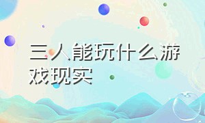 三人能玩什么游戏现实