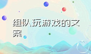 组队玩游戏的文案（一群好朋友玩游戏的文案）