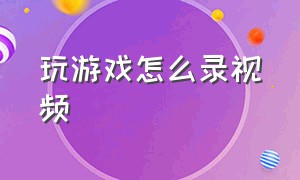 玩游戏怎么录视频