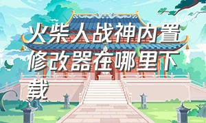 火柴人战神内置修改器在哪里下载