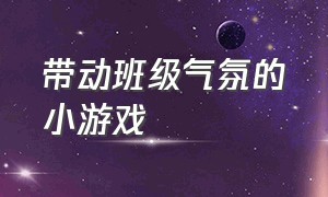 带动班级气氛的小游戏