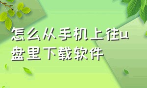 怎么从手机上往u盘里下载软件