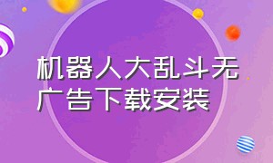 机器人大乱斗无广告下载安装