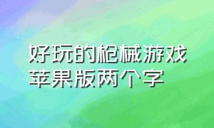 好玩的枪械游戏苹果版两个字