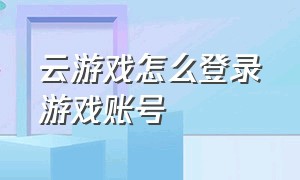 云游戏怎么登录游戏账号