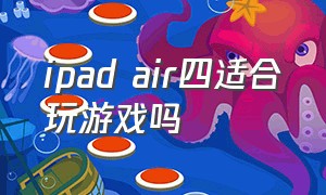 ipad air四适合玩游戏吗（ipad air 4打游戏方便吗）