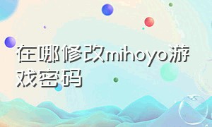 在哪修改mihoyo游戏密码