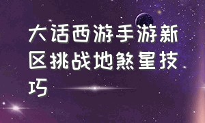 大话西游手游新区挑战地煞星技巧